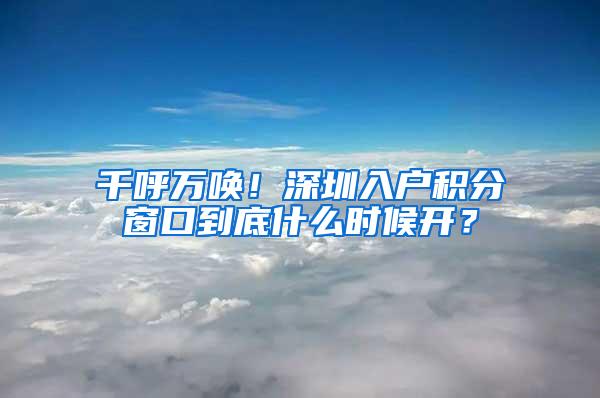 千呼万唤！深圳入户积分窗口到底什么时候开？