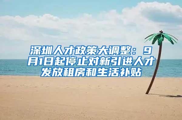 深圳人才政策大调整：9月1日起停止对新引进人才发放租房和生活补贴