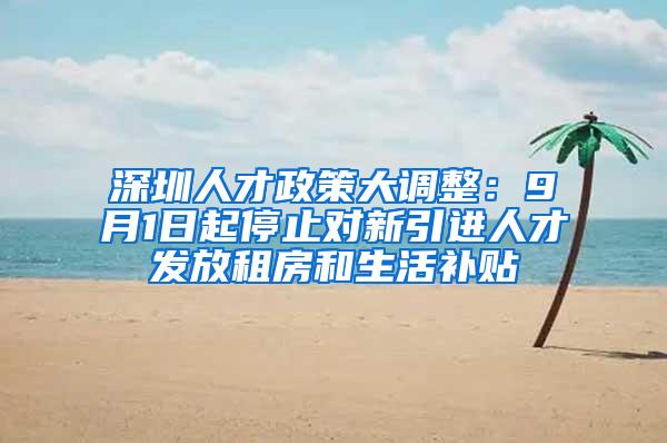 深圳人才政策大调整：9月1日起停止对新引进人才发放租房和生活补贴