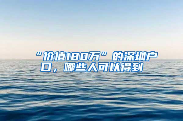 “价值180万”的深圳户口，哪些人可以得到