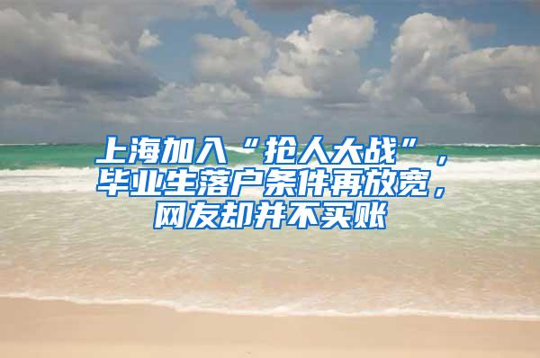 上海加入“抢人大战”，毕业生落户条件再放宽，网友却并不买账