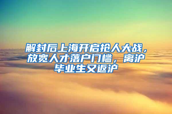 解封后上海开启抢人大战，放宽人才落户门槛，离沪毕业生又返沪