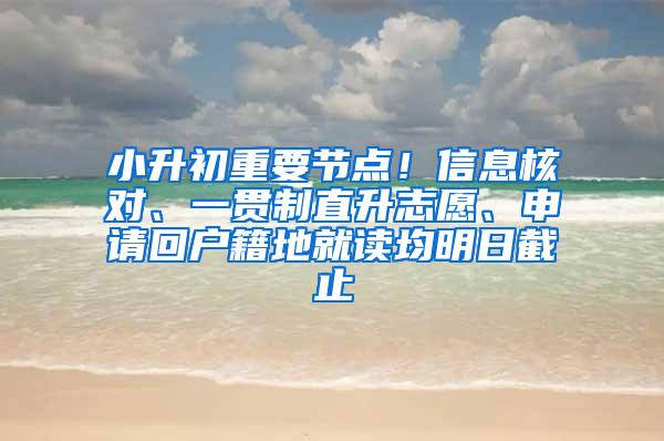 小升初重要节点！信息核对、一贯制直升志愿、申请回户籍地就读均明日截止