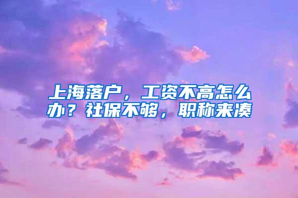 上海落户，工资不高怎么办？社保不够，职称来凑