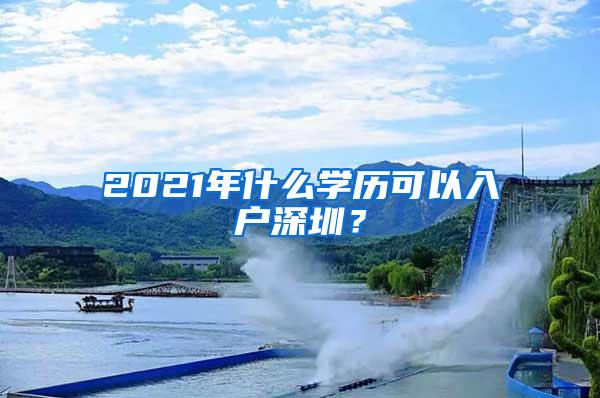 2021年什么学历可以入户深圳？