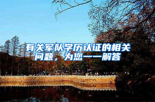 有关军队学历认证的相关问题，为您一一解答