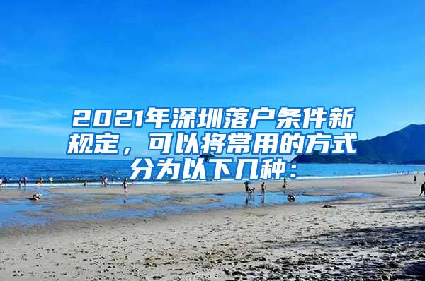 2021年深圳落户条件新规定，可以将常用的方式分为以下几种：