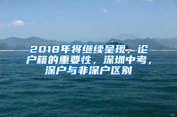 2018年将继续呈现，论户籍的重要性，深圳中考，深户与非深户区别
