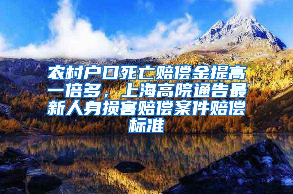 农村户口死亡赔偿金提高一倍多，上海高院通告最新人身损害赔偿案件赔偿标准