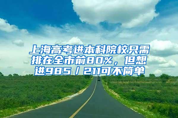 上海高考进本科院校只需排在全市前80%，但想进985／211可不简单