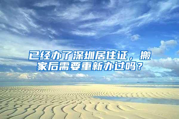 已经办了深圳居住证，搬家后需要重新办过吗？