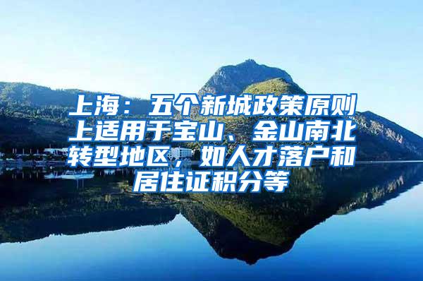 上海：五个新城政策原则上适用于宝山、金山南北转型地区，如人才落户和居住证积分等