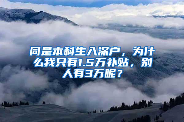 同是本科生入深户，为什么我只有1.5万补贴，别人有3万呢？