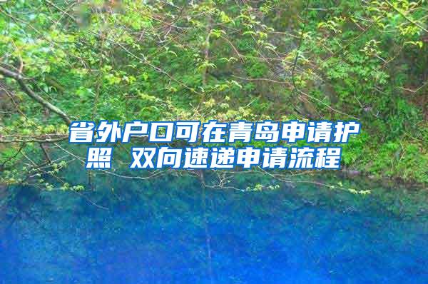 省外户口可在青岛申请护照 双向速递申请流程