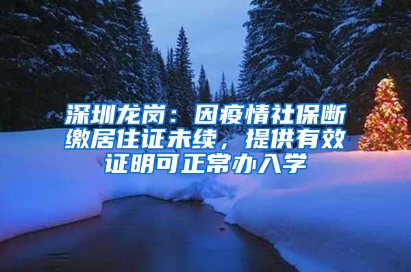 深圳龙岗：因疫情社保断缴居住证未续，提供有效证明可正常办入学