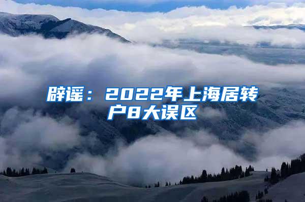 辟谣：2022年上海居转户8大误区