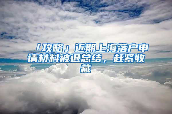 「攻略」近期上海落户申请材料被退总结，赶紧收藏