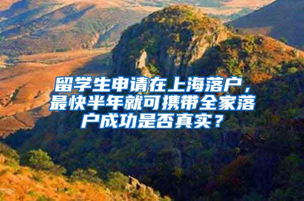 留学生申请在上海落户，最快半年就可携带全家落户成功是否真实？