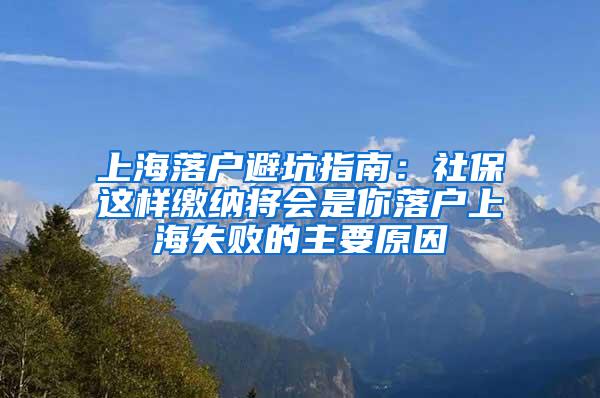 上海落户避坑指南：社保这样缴纳将会是你落户上海失败的主要原因