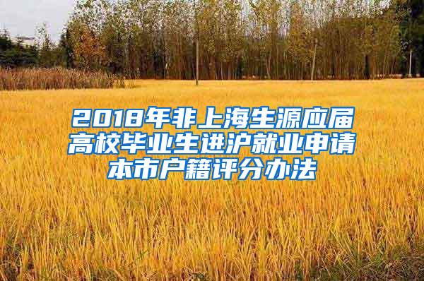 2018年非上海生源应届高校毕业生进沪就业申请本市户籍评分办法