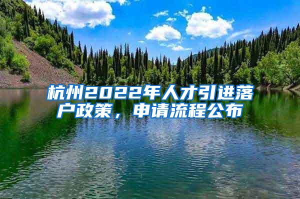 杭州2022年人才引进落户政策，申请流程公布