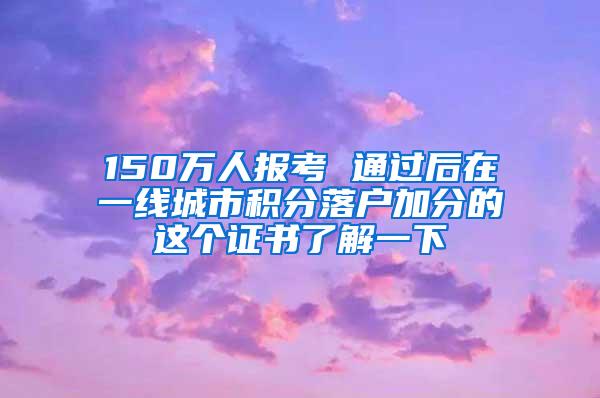 150万人报考 通过后在一线城市积分落户加分的这个证书了解一下