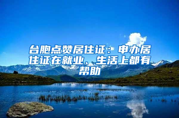 台胞点赞居住证：申办居住证在就业、生活上都有帮助