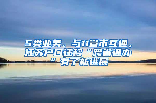 5类业务、与11省市互通，江苏户口迁移“跨省通办”有了新进展