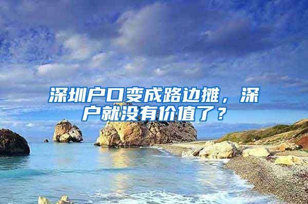 深圳户口变成路边摊，深户就没有价值了？