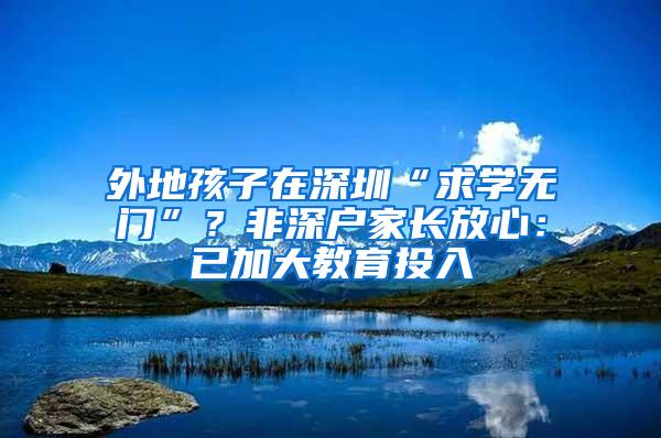 外地孩子在深圳“求学无门”？非深户家长放心：已加大教育投入