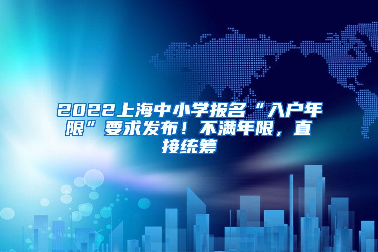 2022上海中小学报名“入户年限”要求发布！不满年限，直接统筹