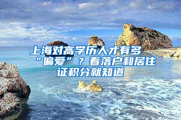 上海对高学历人才有多“偏爱”？看落户和居住证积分就知道