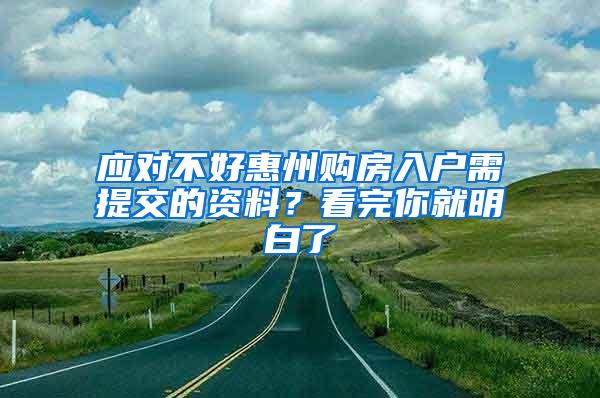 应对不好惠州购房入户需提交的资料？看完你就明白了