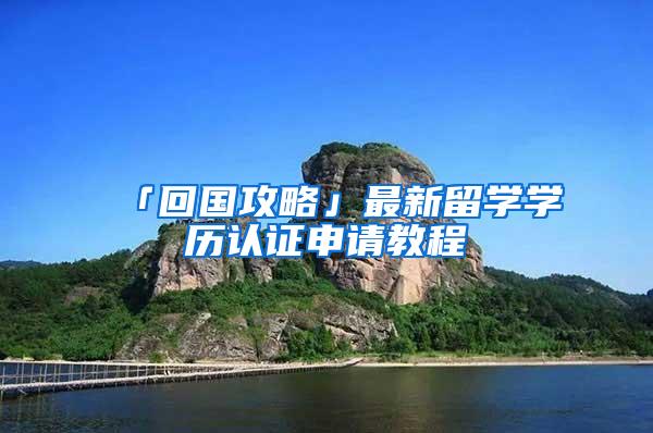 「回国攻略」最新留学学历认证申请教程