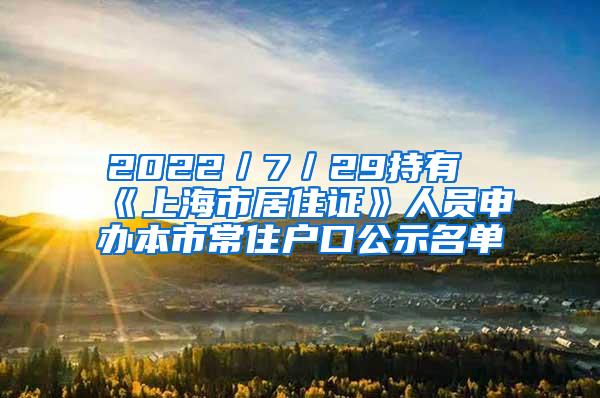 2022／7／29持有《上海市居住证》人员申办本市常住户口公示名单