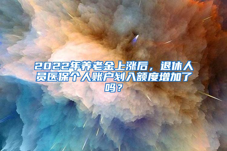 2022年养老金上涨后，退休人员医保个人账户划入额度增加了吗？