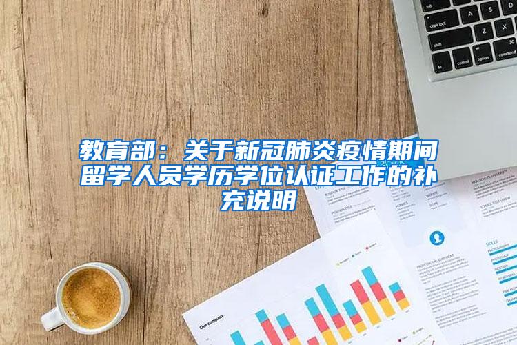 教育部：关于新冠肺炎疫情期间留学人员学历学位认证工作的补充说明