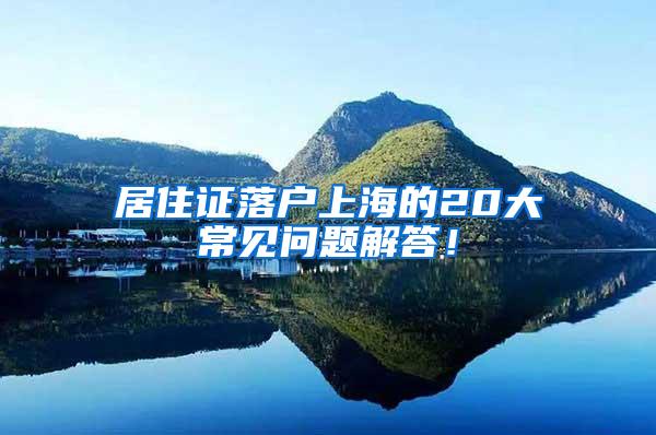 居住证落户上海的20大常见问题解答！