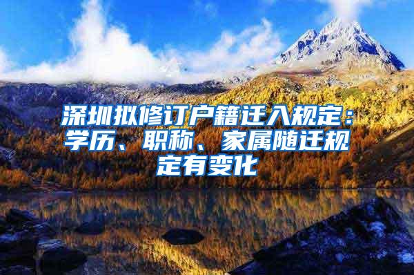 深圳拟修订户籍迁入规定：学历、职称、家属随迁规定有变化