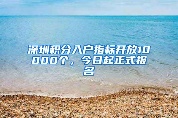 深圳积分入户指标开放10000个，今日起正式报名