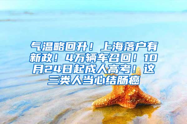 气温略回升！上海落户有新政！4万辆车召回！10月24日起成人高考！这三类人当心结肠癌