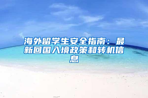 海外留学生安全指南：最新回国入境政策和转机信息