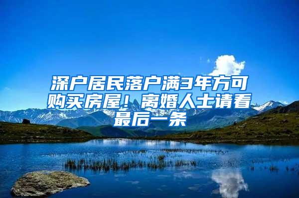 深户居民落户满3年方可购买房屋！离婚人士请看最后一条