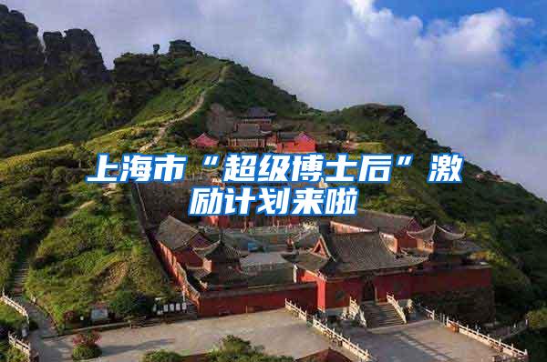 上海市“超级博士后”激励计划来啦