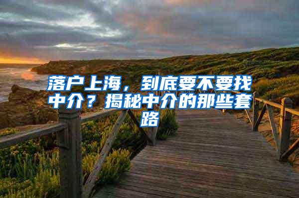 落户上海，到底要不要找中介？揭秘中介的那些套路