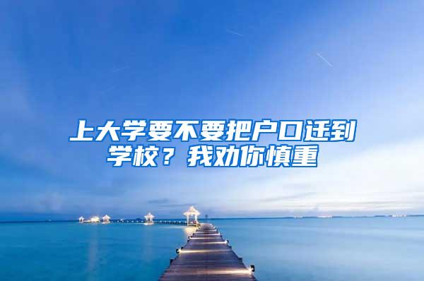 上大学要不要把户口迁到学校？我劝你慎重