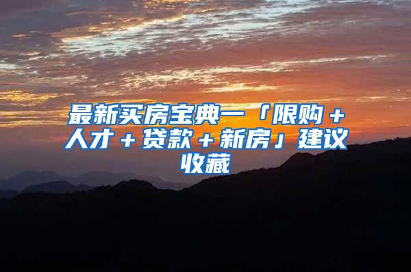 最新买房宝典一「限购＋人才＋贷款＋新房」建议收藏