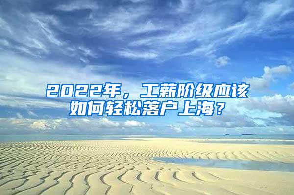 2022年，工薪阶级应该如何轻松落户上海？