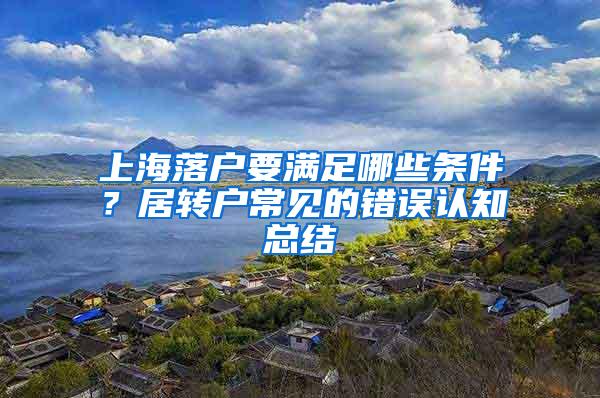 上海落户要满足哪些条件？居转户常见的错误认知总结