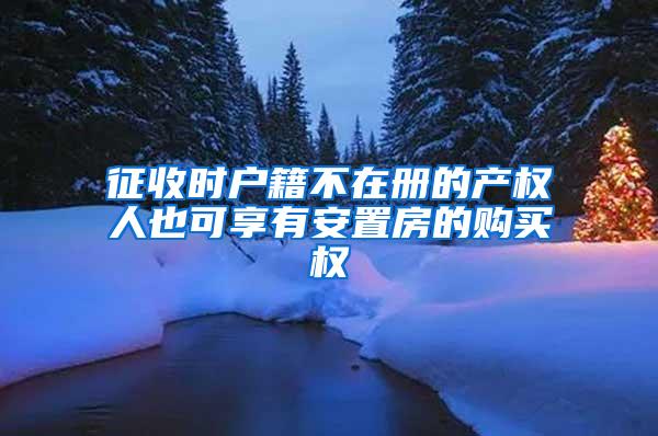 征收时户籍不在册的产权人也可享有安置房的购买权